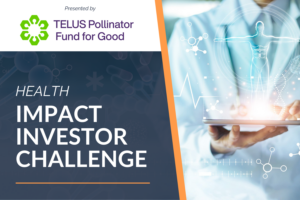 Health Impact Investor Challenge: A partnership between Spring Activator and Telus Pollinator Fund for Good